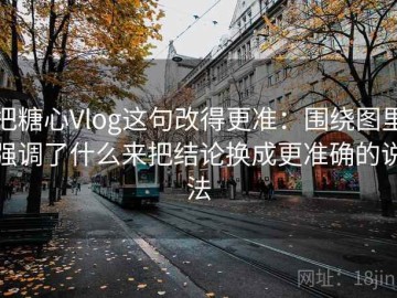 把糖心Vlog这句改得更准：围绕图里强调了什么来把结论换成更准确的说法
