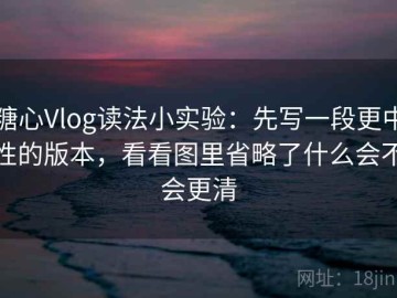 糖心Vlog读法小实验：先写一段更中性的版本，看看图里省略了什么会不会更清