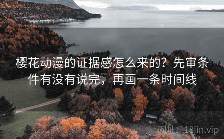 樱花动漫的证据感怎么来的?先审条件有没有说完,再画一条时间线 樱花动漫的证据感怎么来的?先审条件有没有说完,再画一条时间线