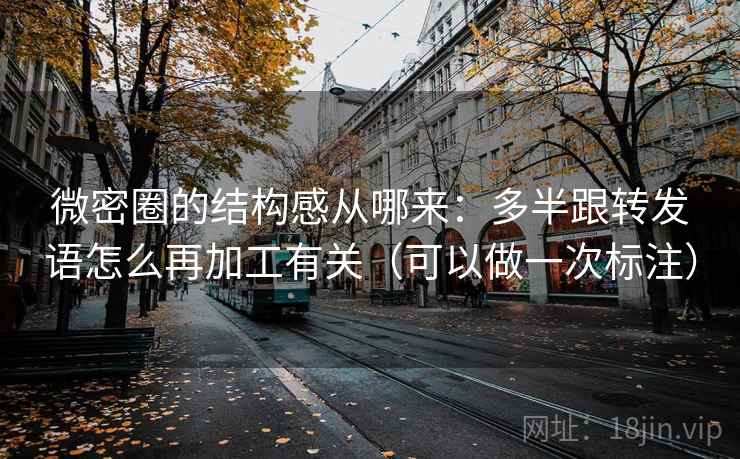 微密圈的结构感从哪来：多半跟转发语怎么再加工有关（可以做一次标注）