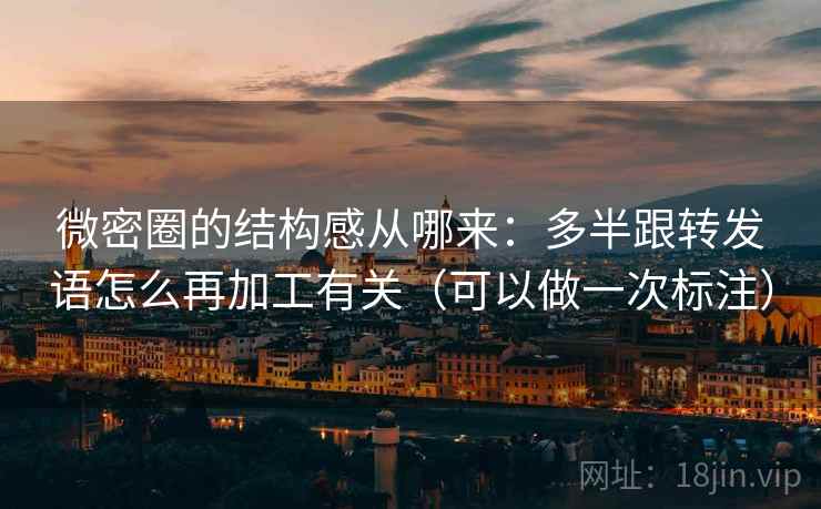 微密圈的结构感从哪来：多半跟转发语怎么再加工有关（可以做一次标注）