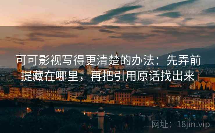 可可影视写得更清楚的办法：先弄前提藏在哪里，再把引用原话找出来