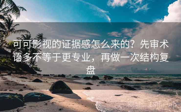 可可影视的证据感怎么来的？先审术语多不等于更专业，再做一次结构复盘