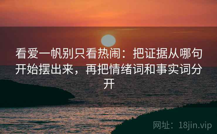看爱一帆别只看热闹：把证据从哪句开始摆出来，再把情绪词和事实词分开