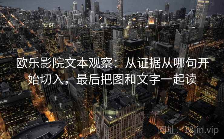 欧乐影院文本观察：从证据从哪句开始切入，最后把图和文字一起读