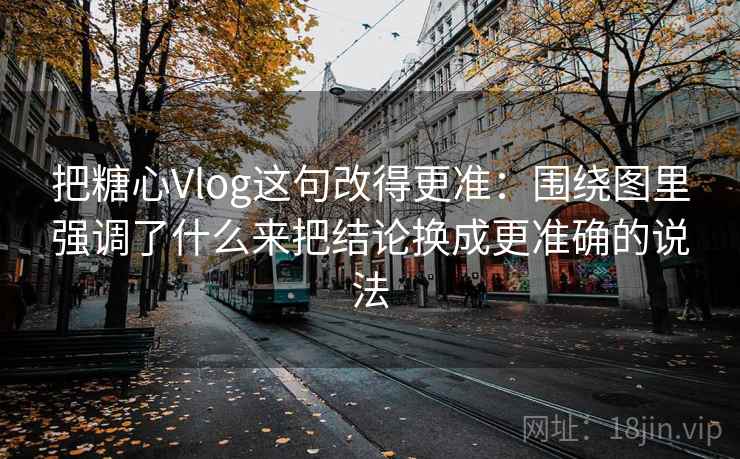 把糖心Vlog这句改得更准:围绕图里强调了什么来把结论换成更准确的说法 把糖心Vlog这句改得更准:围绕图里强调了什么来把结论换成更准确的说法