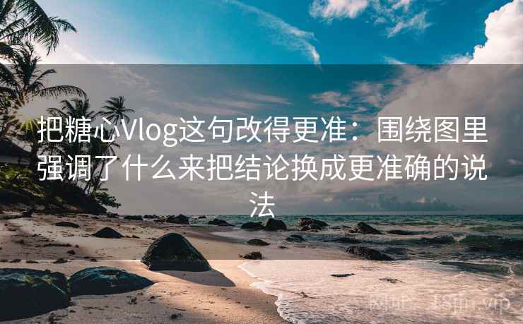 把糖心Vlog这句改得更准:围绕图里强调了什么来把结论换成更准确的说法 把糖心Vlog这句改得更准:围绕图里强调了什么来把结论换成更准确的说法