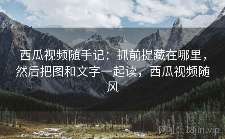 西瓜视频随手记:抓前提藏在哪里,然后把图和文字一起读,西瓜视频随风 西瓜视频随手记:抓前提藏在哪里,然后把图和文字一起读,西瓜视频随风